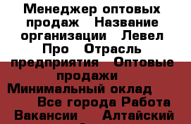 Менеджер оптовых продаж › Название организации ­ Левел Про › Отрасль предприятия ­ Оптовые продажи › Минимальный оклад ­ 50 000 - Все города Работа » Вакансии   . Алтайский край,Алейск г.